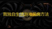 我独自生活游戏买房方法-我独自生活游戏买房要怎么做